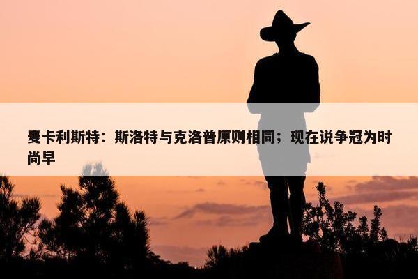 麦卡利斯特：斯洛特与克洛普原则相同；现在说争冠为时尚早