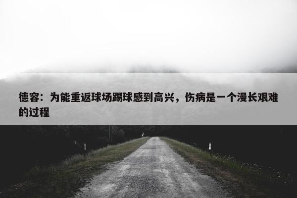 德容：为能重返球场踢球感到高兴，伤病是一个漫长艰难的过程