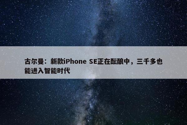 古尔曼：新款iPhone SE正在酝酿中，三千多也能进入智能时代