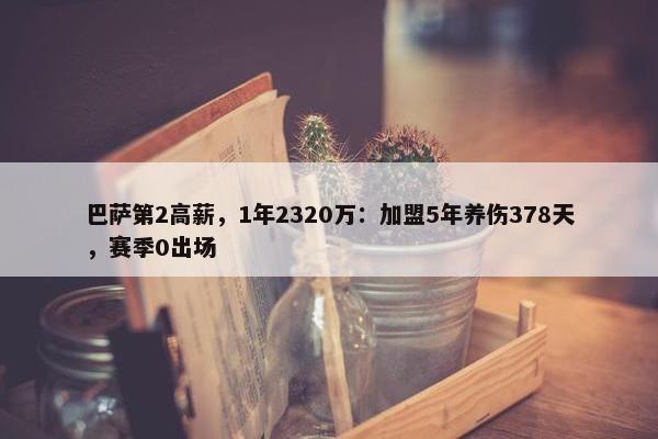 巴萨第2高薪，1年2320万：加盟5年养伤378天，赛季0出场