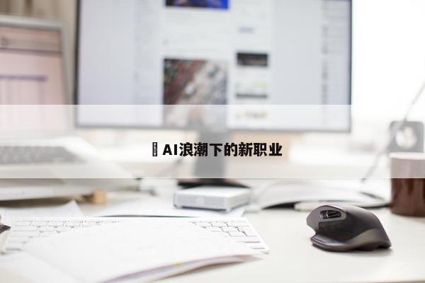 ​AI浪潮下的新职业