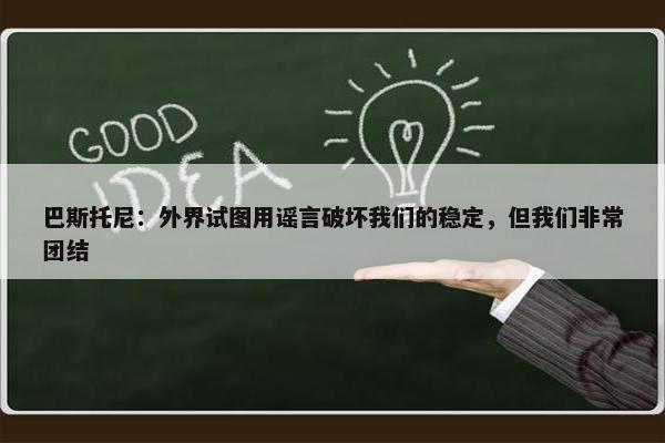 巴斯托尼：外界试图用谣言破坏我们的稳定，但我们非常团结