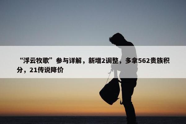 “浮云牧歌”参与详解，新增2调整，多拿562贵族积分，21传说降价