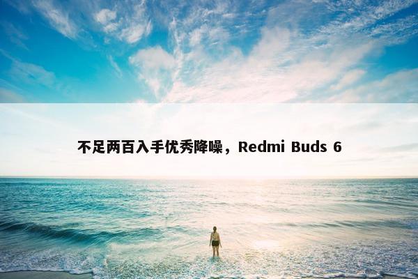 不足两百入手优秀降噪，Redmi Buds 6