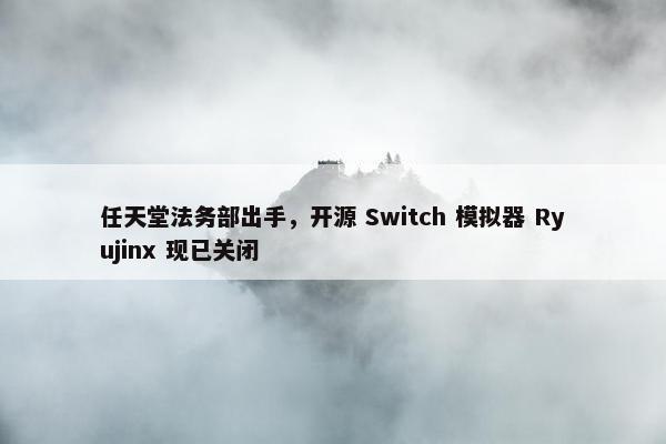 任天堂法务部出手，开源 Switch 模拟器 Ryujinx 现已关闭