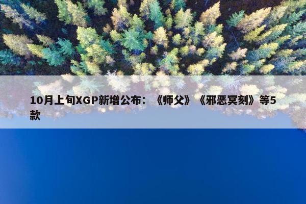 10月上旬XGP新增公布：《师父》《邪恶冥刻》等5款