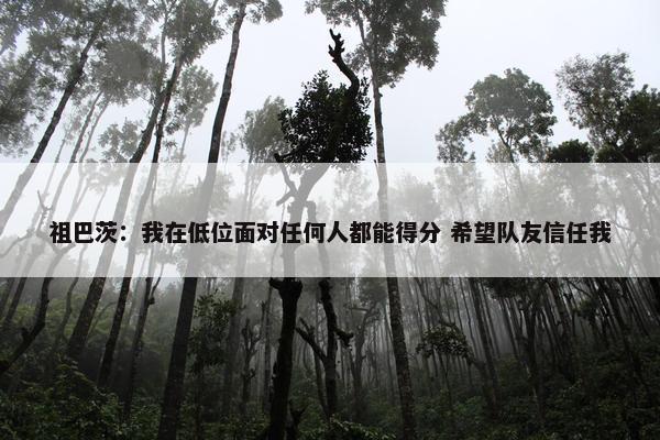 祖巴茨：我在低位面对任何人都能得分 希望队友信任我