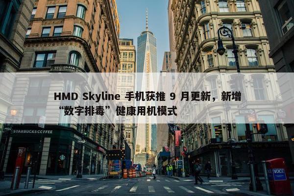 HMD Skyline 手机获推 9 月更新，新增“数字排毒”健康用机模式