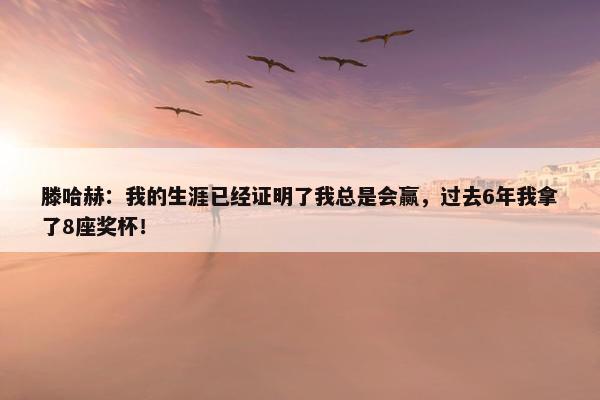 滕哈赫：我的生涯已经证明了我总是会赢，过去6年我拿了8座奖杯！