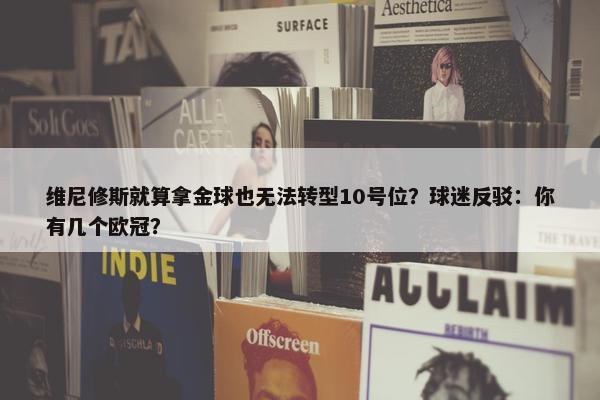 维尼修斯就算拿金球也无法转型10号位？球迷反驳：你有几个欧冠？