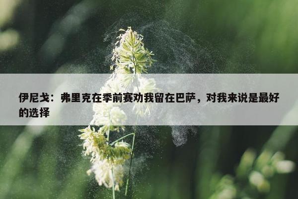 伊尼戈：弗里克在季前赛劝我留在巴萨，对我来说是最好的选择