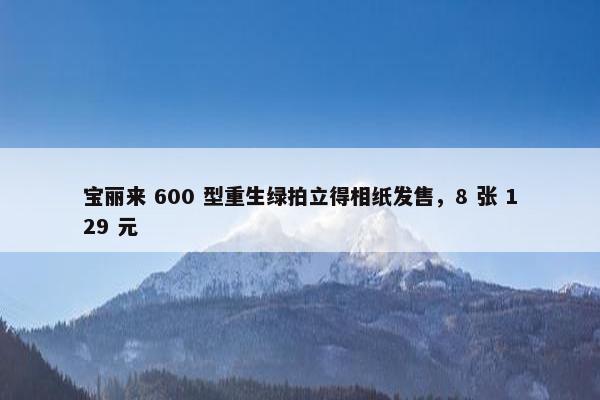 宝丽来 600 型重生绿拍立得相纸发售，8 张 129 元