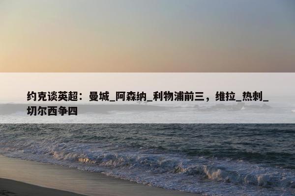 约克谈英超：曼城_阿森纳_利物浦前三，维拉_热刺_切尔西争四