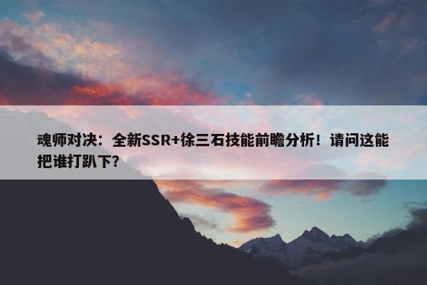 魂师对决：全新SSR+徐三石技能前瞻分析！请问这能把谁打趴下？