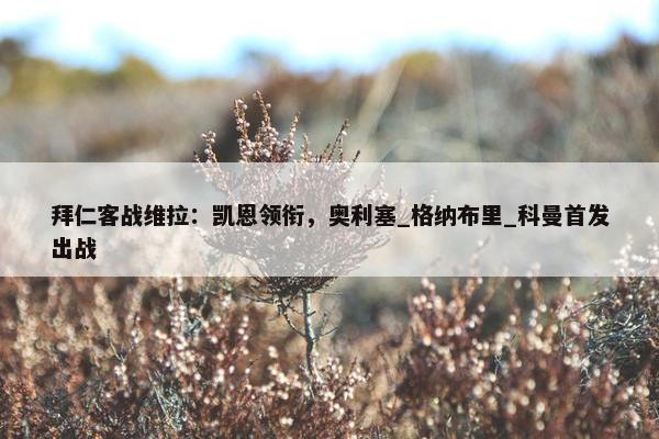 拜仁客战维拉：凯恩领衔，奥利塞_格纳布里_科曼首发出战