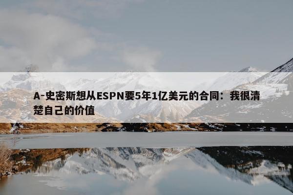 A-史密斯想从ESPN要5年1亿美元的合同：我很清楚自己的价值