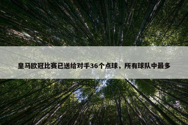 皇马欧冠比赛已送给对手36个点球，所有球队中最多