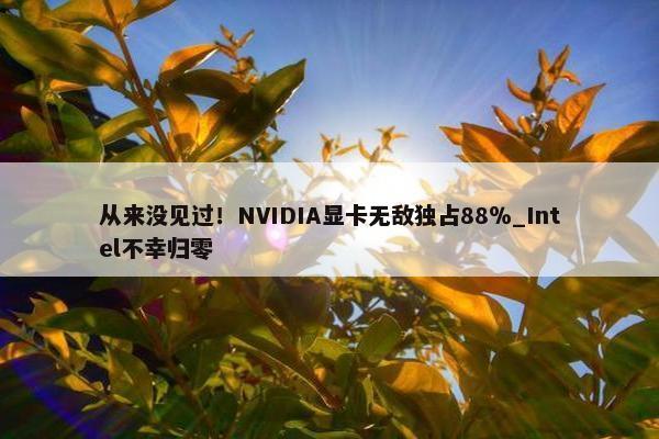 从来没见过！NVIDIA显卡无敌独占88％_Intel不幸归零