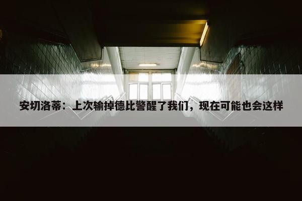 安切洛蒂：上次输掉德比警醒了我们，现在可能也会这样