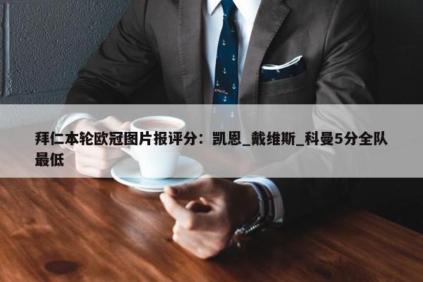 拜仁本轮欧冠图片报评分：凯恩_戴维斯_科曼5分全队最低