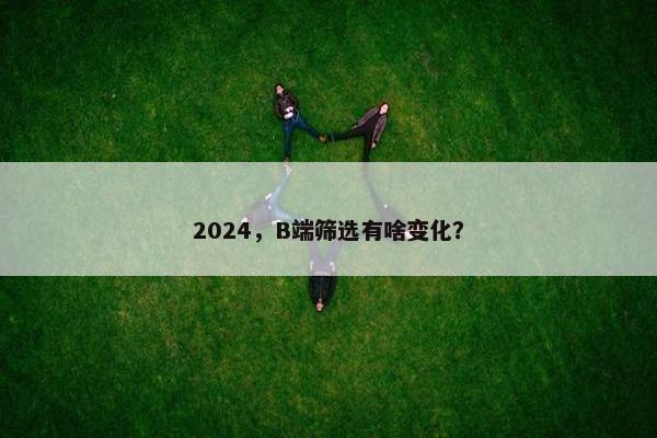 2024，B端筛选有啥变化？