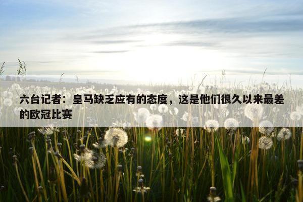 六台记者：皇马缺乏应有的态度，这是他们很久以来最差的欧冠比赛