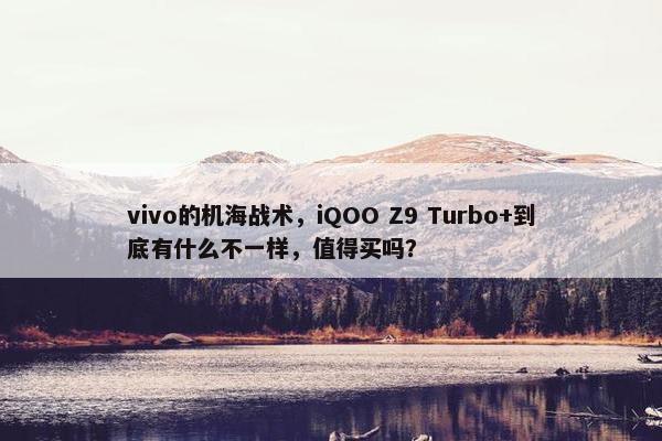 vivo的机海战术，iQOO Z9 Turbo+到底有什么不一样，值得买吗？