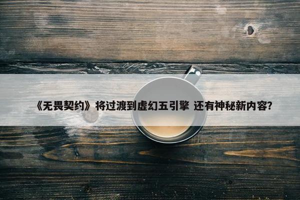 《无畏契约》将过渡到虚幻五引擎 还有神秘新内容？