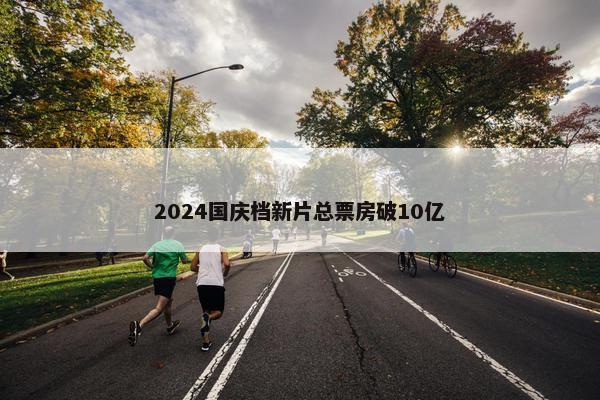 2024国庆档新片总票房破10亿