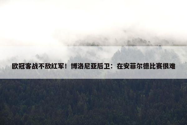 欧冠客战不敌红军！博洛尼亚后卫：在安菲尔德比赛很难