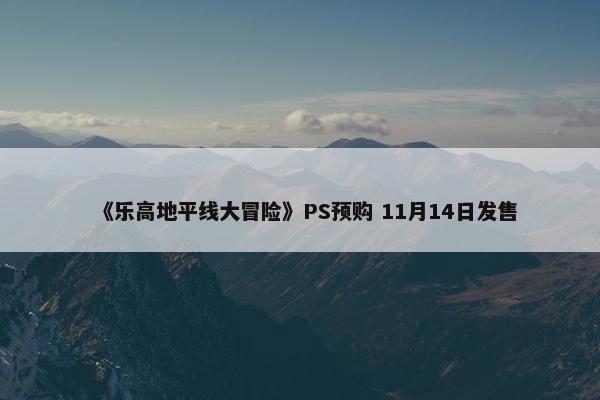 《乐高地平线大冒险》PS预购 11月14日发售