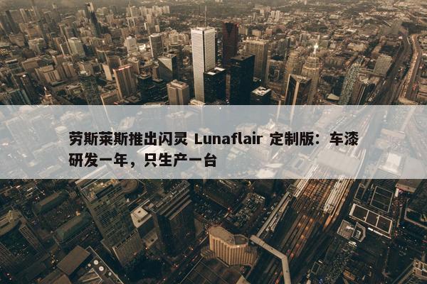 劳斯莱斯推出闪灵 Lunaflair 定制版：车漆研发一年，只生产一台