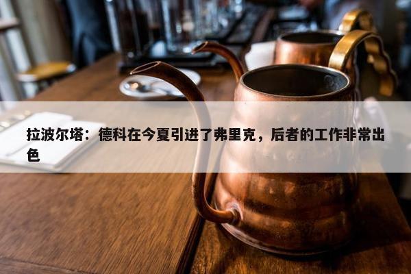 拉波尔塔：德科在今夏引进了弗里克，后者的工作非常出色