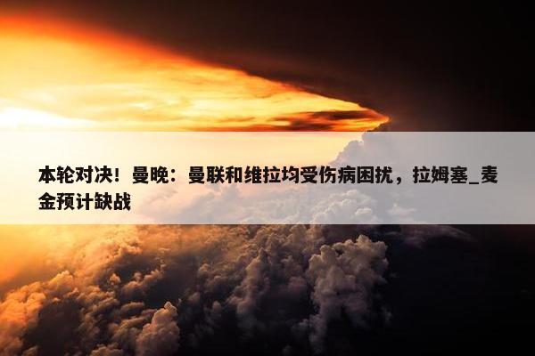 本轮对决！曼晚：曼联和维拉均受伤病困扰，拉姆塞_麦金预计缺战