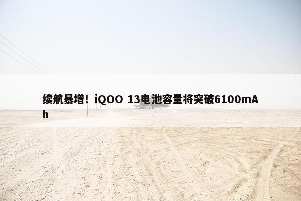 续航暴增！iQOO 13电池容量将突破6100mAh