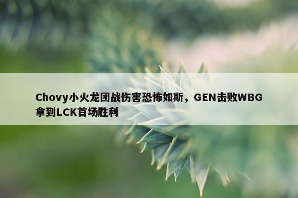 Chovy小火龙团战伤害恐怖如斯，GEN击败WBG拿到LCK首场胜利