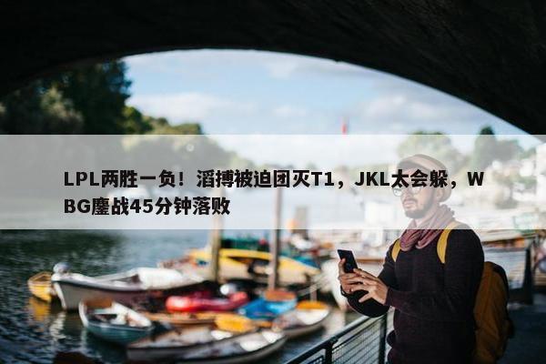 LPL两胜一负！滔搏被迫团灭T1，JKL太会躲，WBG鏖战45分钟落败