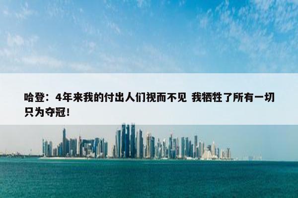 哈登：4年来我的付出人们视而不见 我牺牲了所有一切只为夺冠！