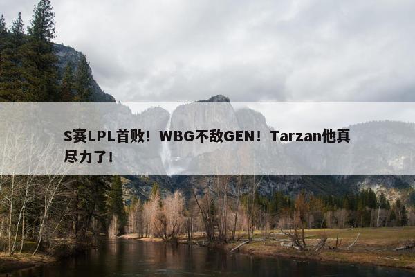 S赛LPL首败！WBG不敌GEN！Tarzan他真尽力了！