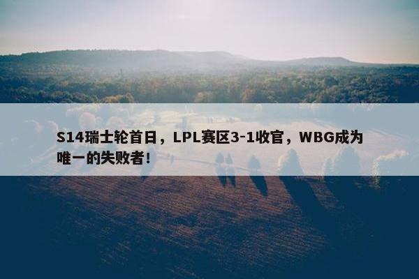 S14瑞士轮首日，LPL赛区3-1收官，WBG成为唯一的失败者！