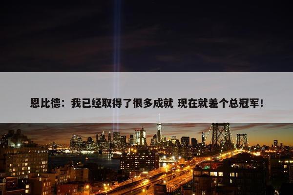 恩比德：我已经取得了很多成就 现在就差个总冠军！