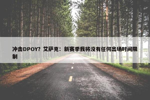 冲击DPOY？艾萨克：新赛季我将没有任何出场时间限制