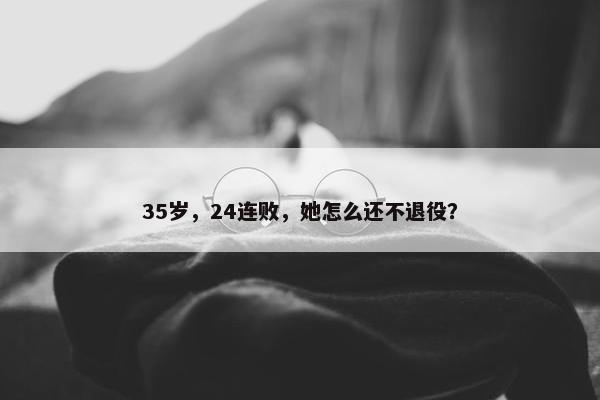 35岁，24连败，她怎么还不退役？