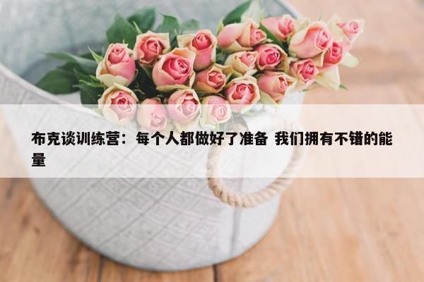 布克谈训练营：每个人都做好了准备 我们拥有不错的能量