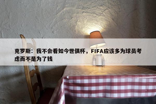 克罗斯：我不会看如今世俱杯，FIFA应该多为球员考虑而不是为了钱