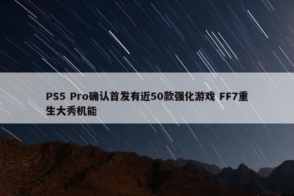 PS5 Pro确认首发有近50款强化游戏 FF7重生大秀机能