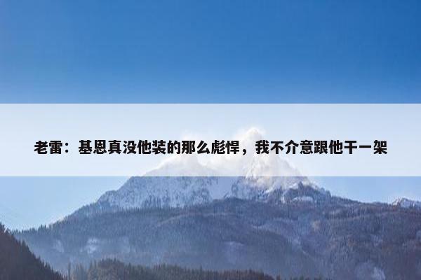 老雷：基恩真没他装的那么彪悍，我不介意跟他干一架