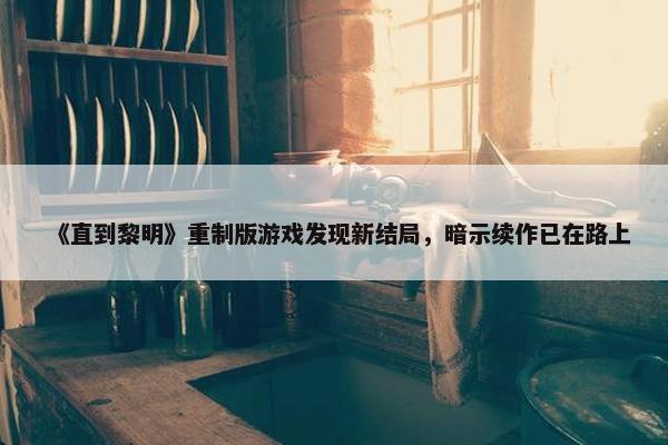 《直到黎明》重制版游戏发现新结局，暗示续作已在路上