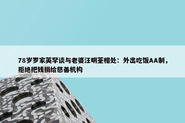 78岁罗家英罕谈与老婆汪明荃相处：外出吃饭AA制，拒绝把钱捐给慈善机构