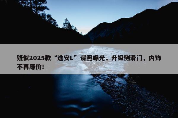 疑似2025款“途安L”谍照曝光，升级侧滑门，内饰不再廉价！